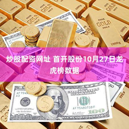 炒股配资网址 首开股份10月27日龙虎榜数据