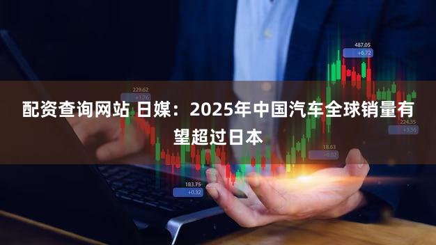 配资查询网站 日媒:2025年中国汽车全球销量有望超过日本