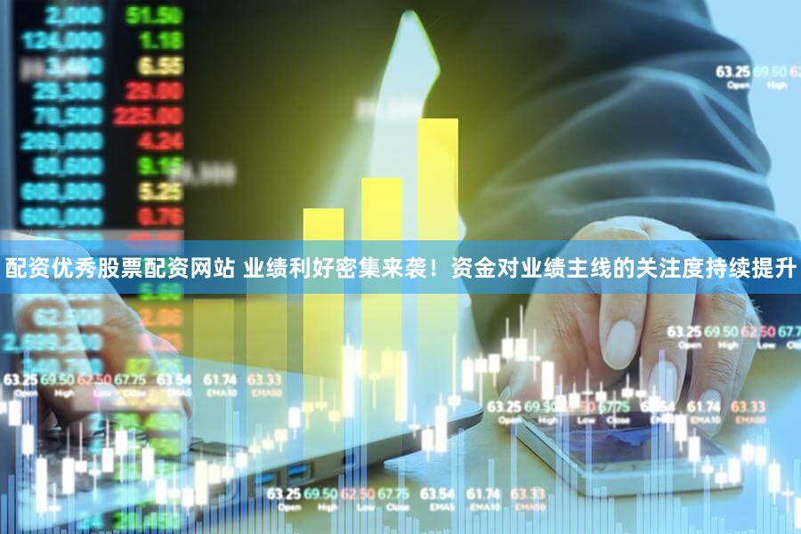 配资优秀股票配资网站 业绩利好密集来袭！资金对业绩主线的关注度持续提升