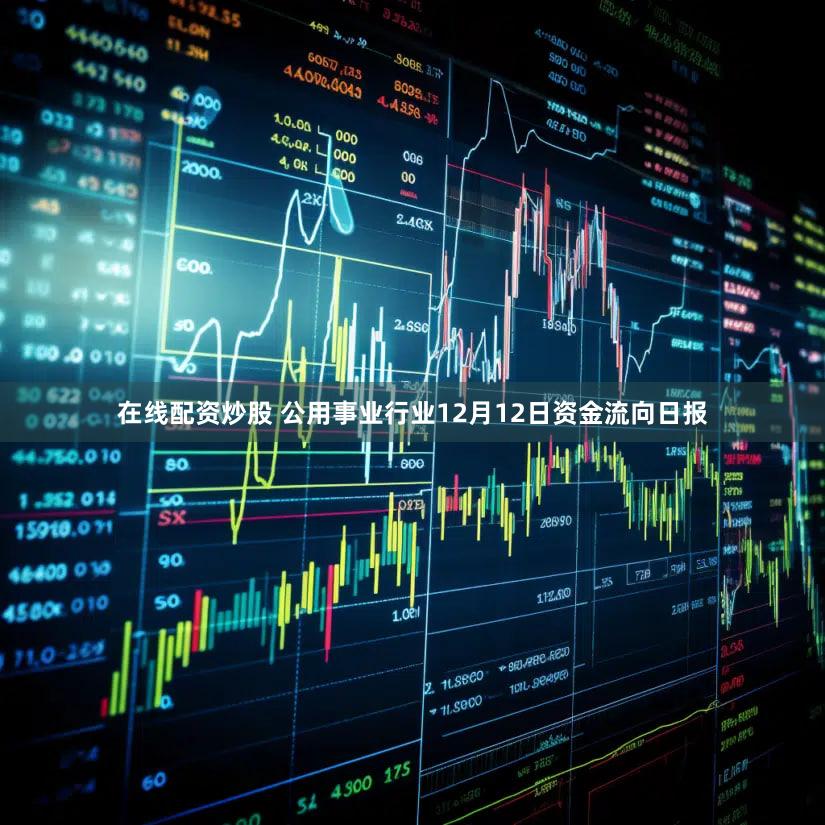 在线配资炒股 公用事业行业12月12日资金流向日报