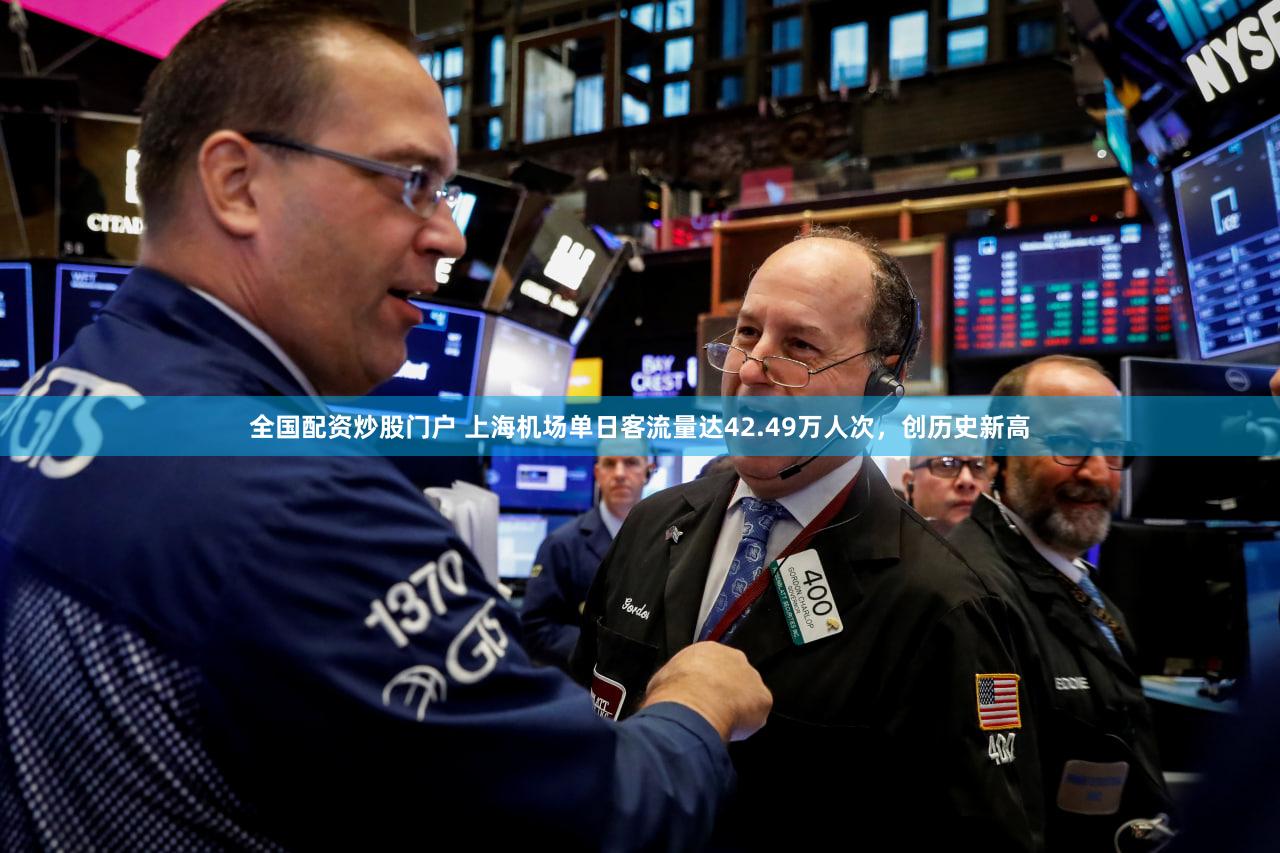 全国配资炒股门户 上海机场单日客流量达42.49万人次，创历史新高