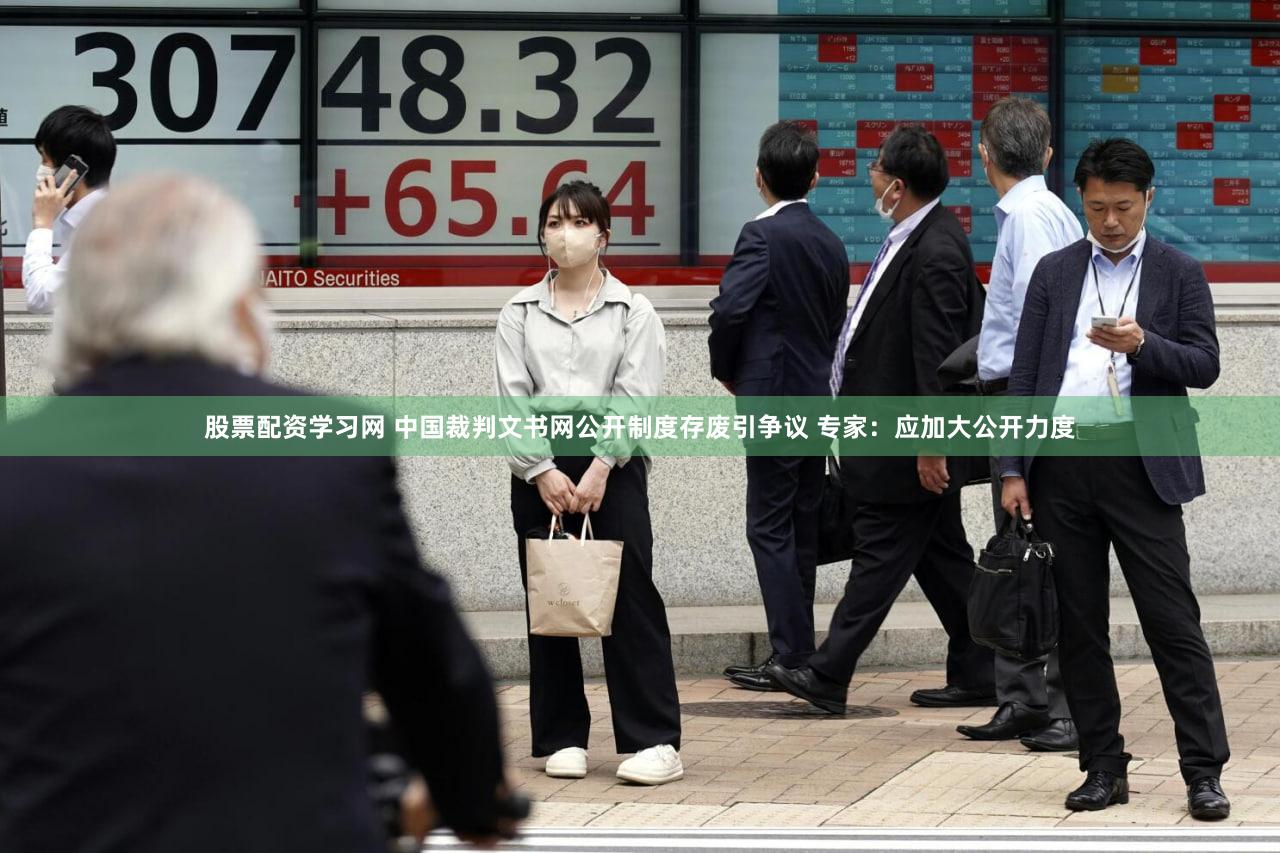 股票配资学习网 中国裁判文书网公开制度存废引争议 专家:应加大公开力度