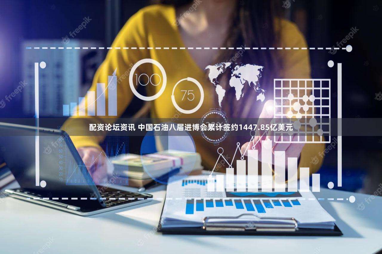 配资论坛资讯 中国石油八届进博会累计签约1447.85亿美元