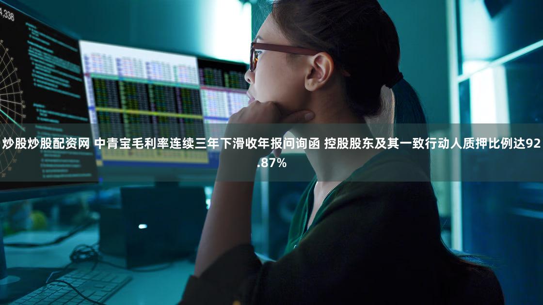 炒股炒股配资网 中青宝毛利率连续三年下滑收年报问询函 控股股东及其一致行动人质押比例达92.87%