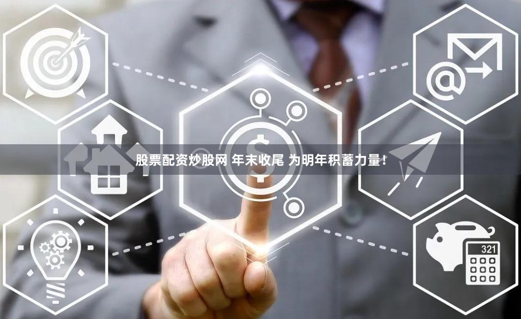 股票配资炒股网 年末收尾 为明年积蓄力量！