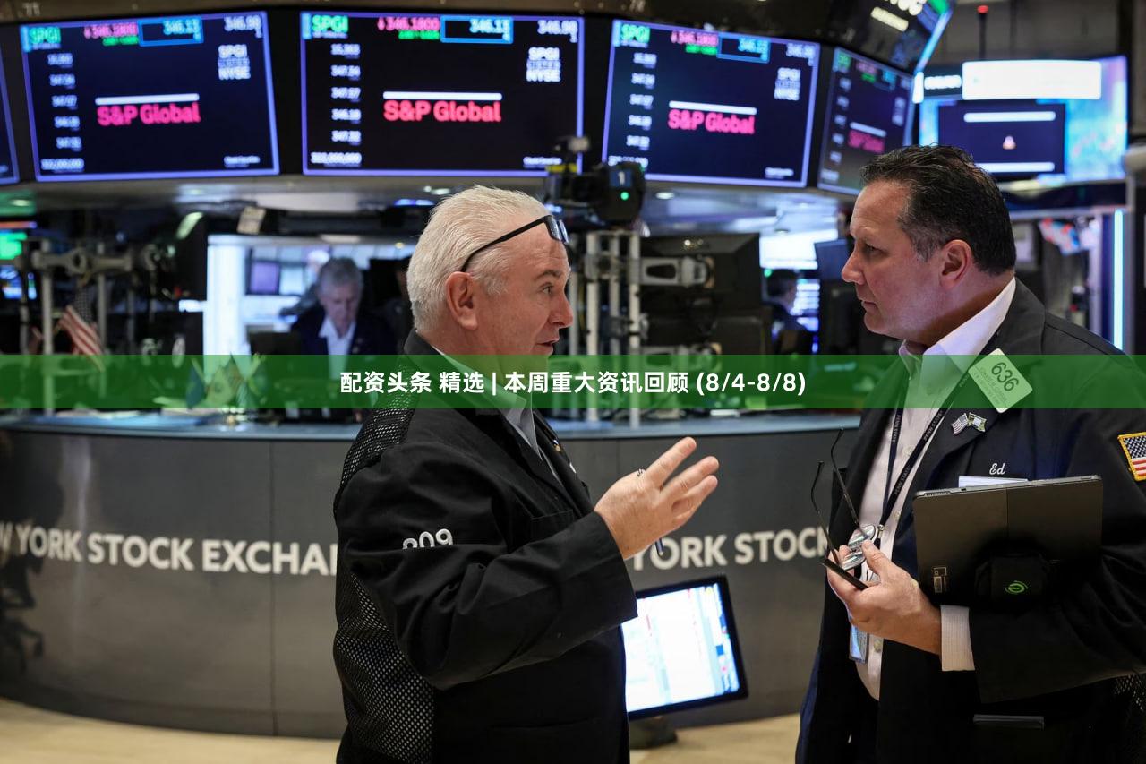 配资头条 精选 | 本周重大资讯回顾 (8/4-8/8)