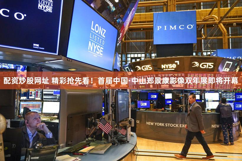 配资炒股网址 精彩抢先看！首届中国·中山郑景康影像双年展即将开幕