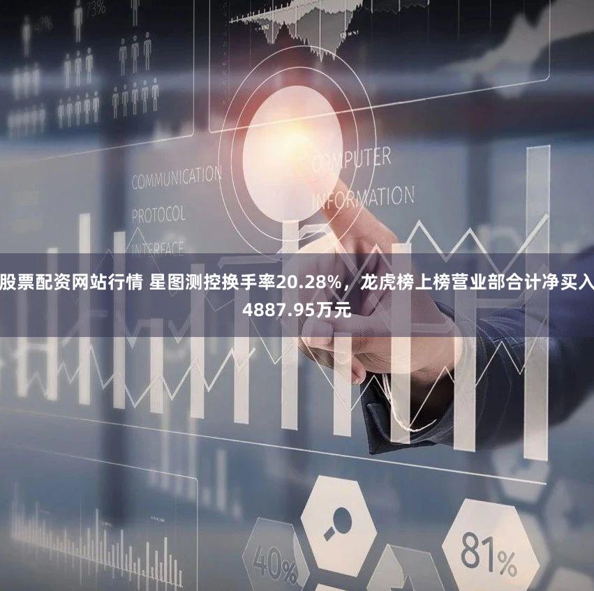 股票配资网站行情 星图测控换手率20.28%，龙虎榜上榜营业部合计净买入4887.95万元