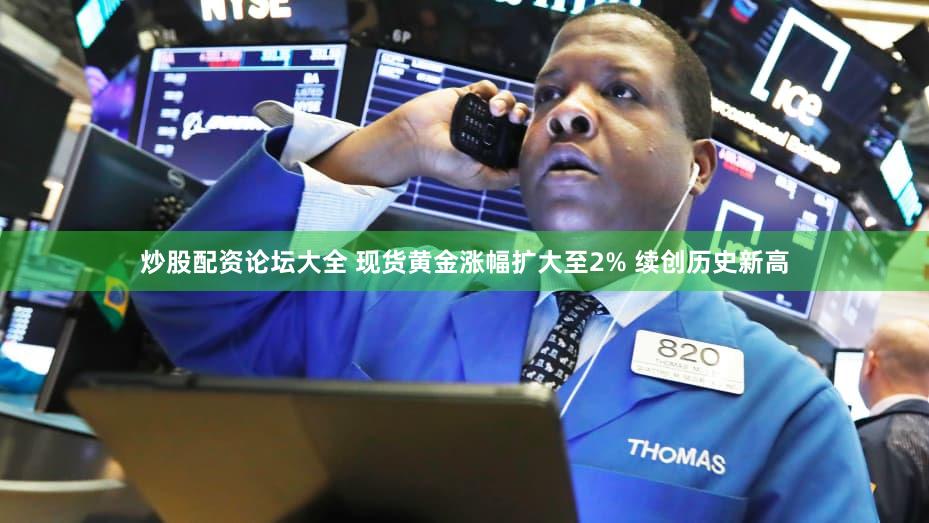 炒股配资论坛大全 现货黄金涨幅扩大至2% 续创历史新高