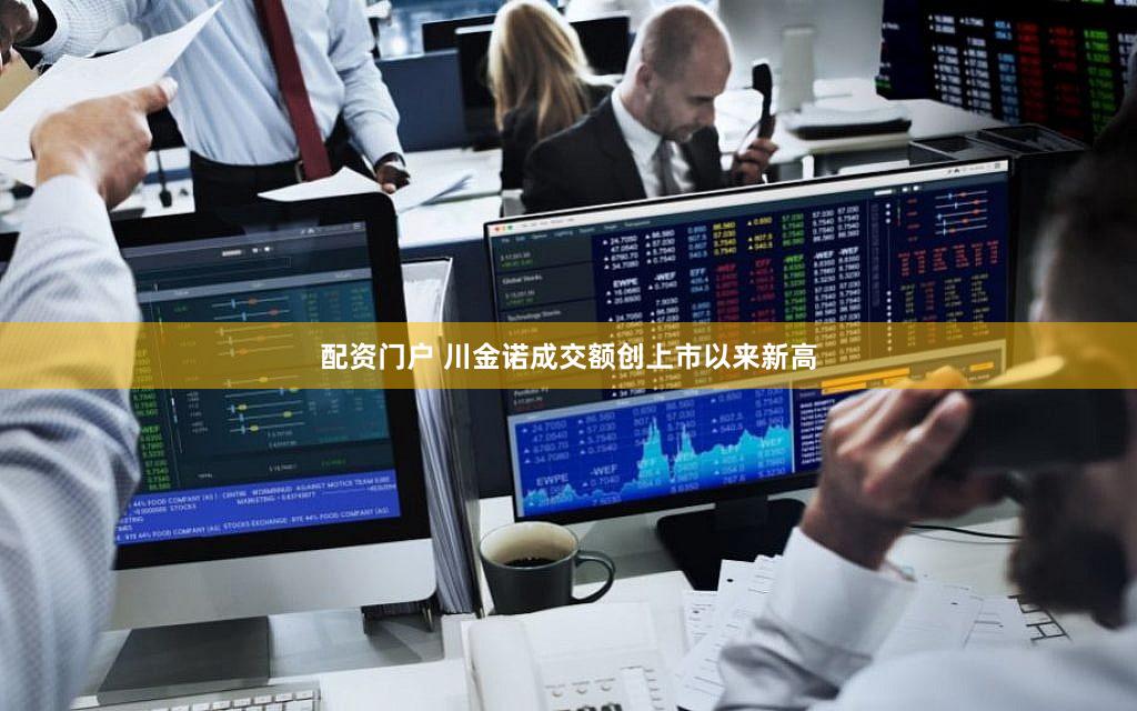 配资门户 川金诺成交额创上市以来新高