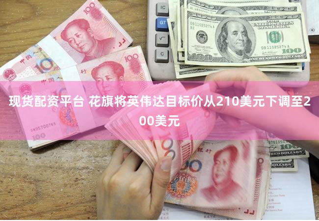 现货配资平台 花旗将英伟达目标价从210美元下调至200美元