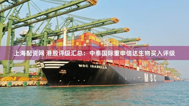 上海配资网 港股评级汇总：中泰国际重申信达生物买入评级