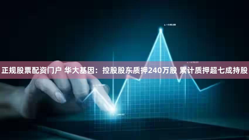 正规股票配资门户 华大基因：控股股东质押240万股 累计质押超七成持股