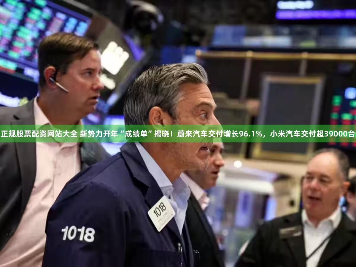 正规股票配资网站大全 新势力开年“成绩单”揭晓！蔚来汽车交付增长96.1%，小米汽车交付超39000台