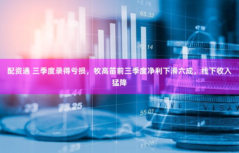配资通 三季度录得亏损，牧高笛前三季度净利下滑六成，线下收入猛降