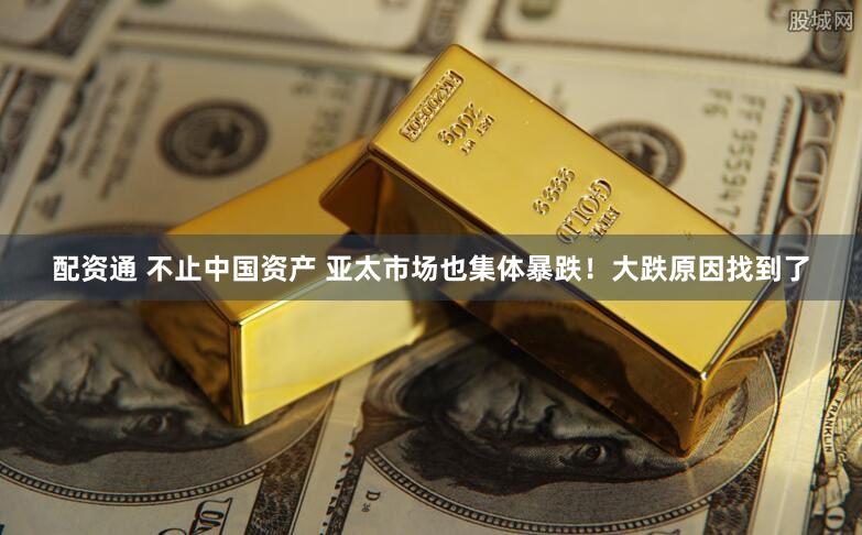 配资通 不止中国资产 亚太市场也集体暴跌！大跌原因找到了