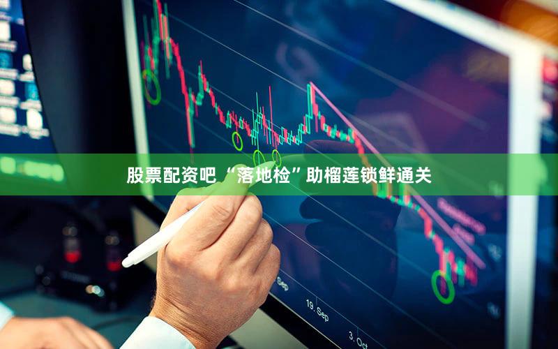 股票配资吧 “落地检”助榴莲锁鲜通关