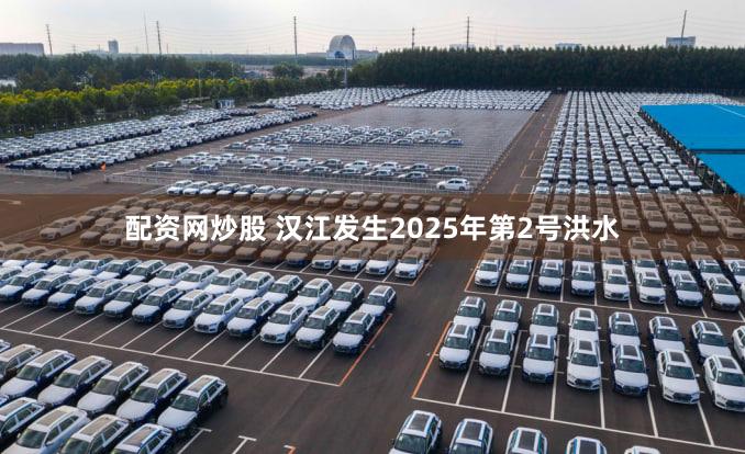 配资网炒股 汉江发生2025年第2号洪水