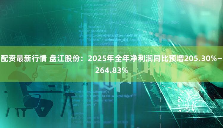 配资最新行情 盘江股份：2025年全年净利润同比预增205.30%—264.83%