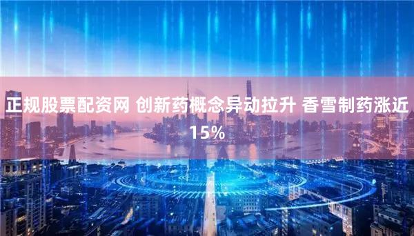 正规股票配资网 创新药概念异动拉升 香雪制药涨近15%