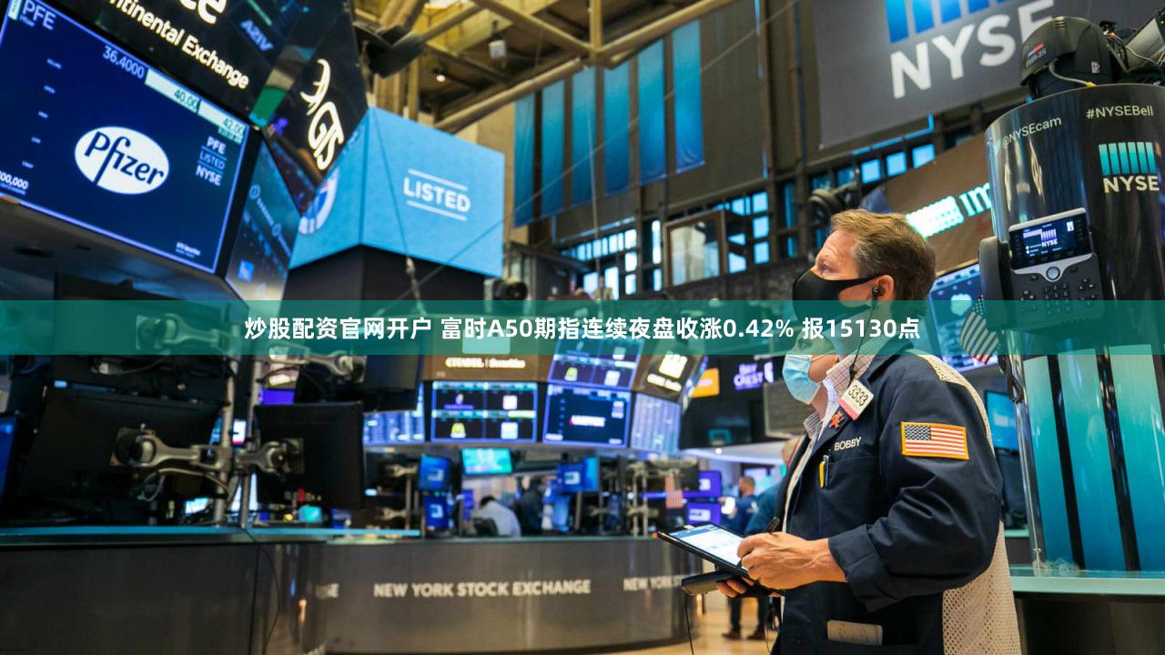 炒股配资官网开户 富时A50期指连续夜盘收涨0.42% 报15130点