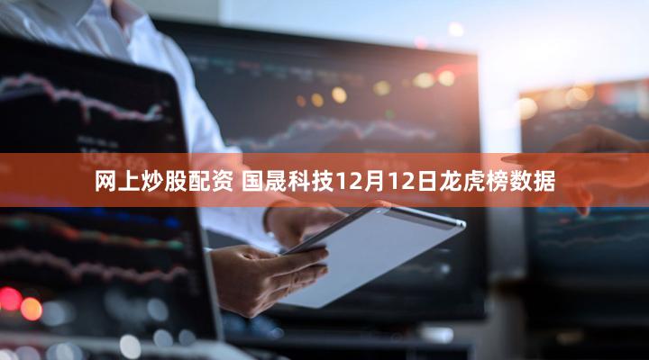 网上炒股配资 国晟科技12月12日龙虎榜数据